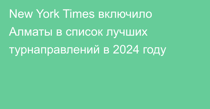 New York Times включило Алматы в список лучших турнаправлений в 2024 году