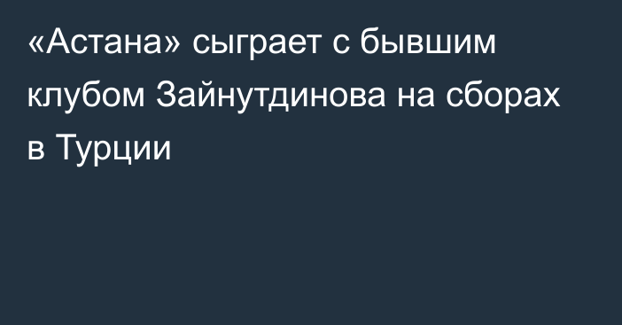 «Астана» сыграет с бывшим клубом Зайнутдинова на сборах в Турции