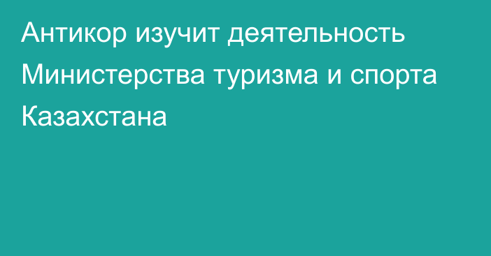 Антикор изучит деятельность Министерства туризма и спорта Казахстана