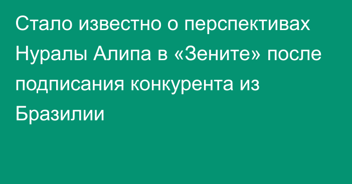 Стало известно о перспективах Нуралы Алипа в «Зените» после подписания конкурента из Бразилии