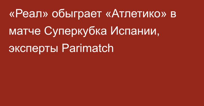 «Реал» обыграет «Атлетико» в матче Суперкубка Испании, эксперты Parimatch