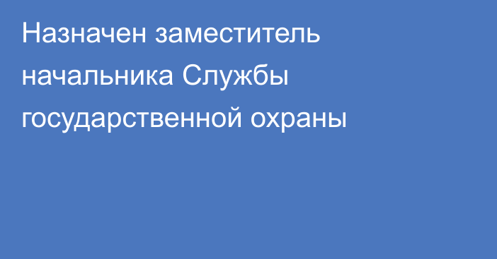 Назначен заместитель начальника Службы государственной охраны