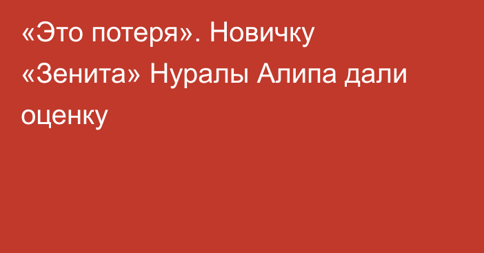 «Это потеря». Новичку «Зенита» Нуралы Алипа дали оценку