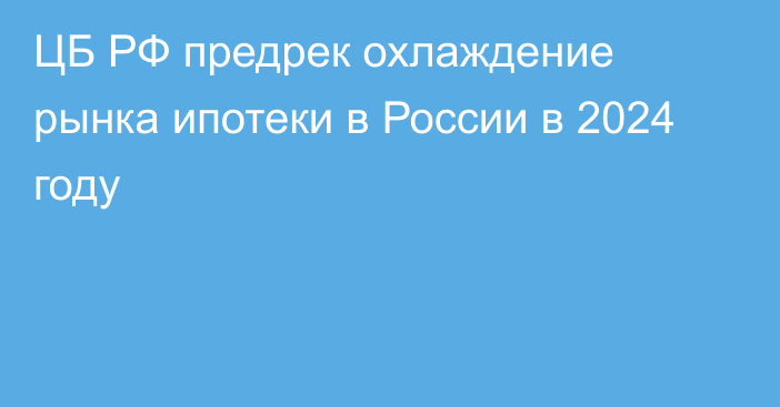 ЦБ РФ предрек охлаждение рынка ипотеки в России в 2024 году