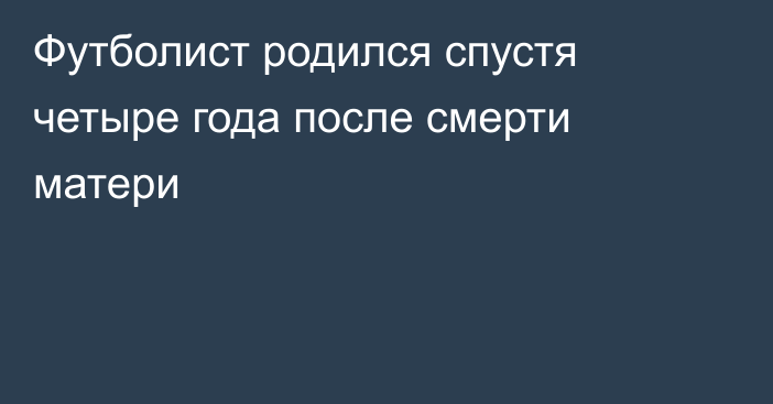 Футболист родился спустя четыре года после смерти матери