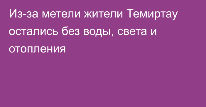 Из-за метели жители Темиртау остались без воды, света и отопления