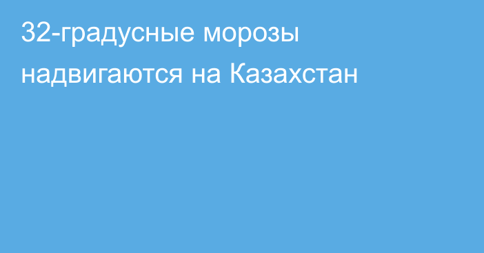 32-градусные морозы надвигаются на Казахстан