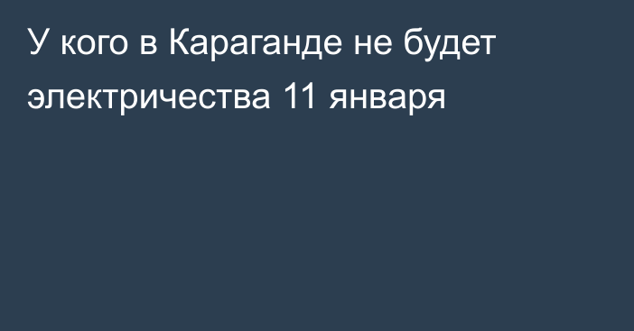 У кого в Караганде не будет электричества 11 января