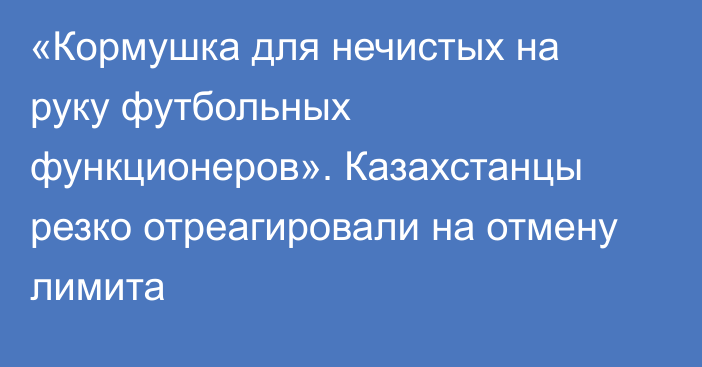 «Кормушка для нечистых на руку футбольных функционеров». Казахстанцы резко отреагировали на отмену лимита