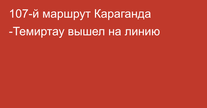 107-й маршрут Караганда -Темиртау вышел на линию