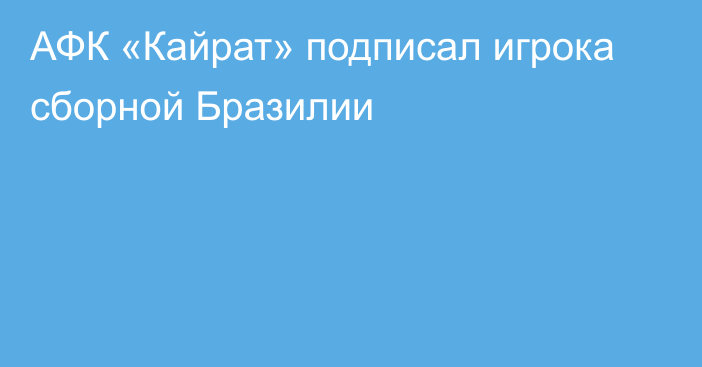 АФК «Кайрат» подписал игрока сборной Бразилии