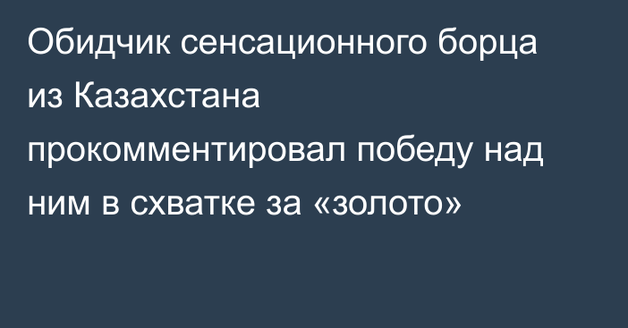 Обидчик сенсационного борца из Казахстана прокомментировал победу над ним в схватке за «золото»