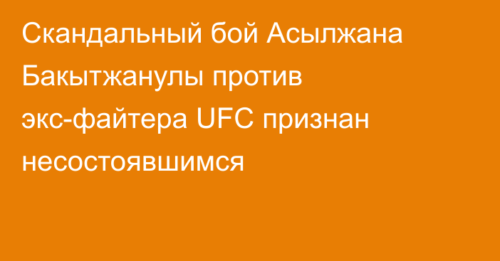 Скандальный бой Асылжана Бакытжанулы против экс-файтера UFC признан несостоявшимся