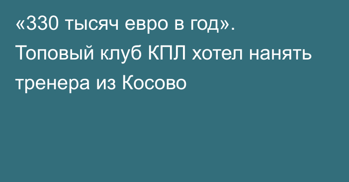 «330 тысяч евро в год». Топовый клуб КПЛ хотел нанять тренера из Косово