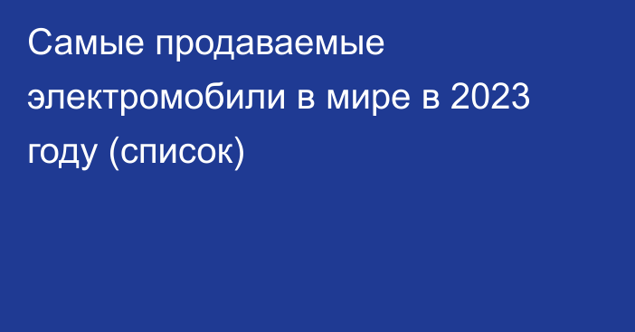 Самые продаваемые электромобили в мире в 2023 году (список)