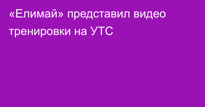 «Елимай» представил видео тренировки на УТС