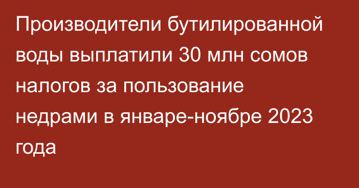 Производители бутилированной воды выплатили 30 млн сомов налогов за пользование недрами в январе-ноябре 2023 года