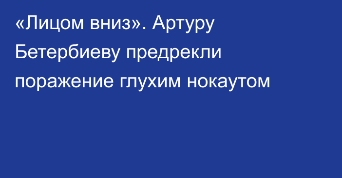 «Лицом вниз». Артуру Бетербиеву предрекли поражение глухим нокаутом