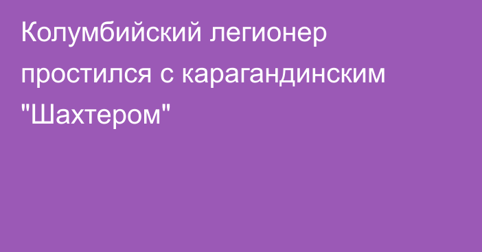 Колумбийский легионер простился с карагандинским 