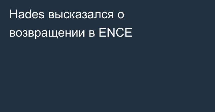 Hades высказался о возвращении в ENCE