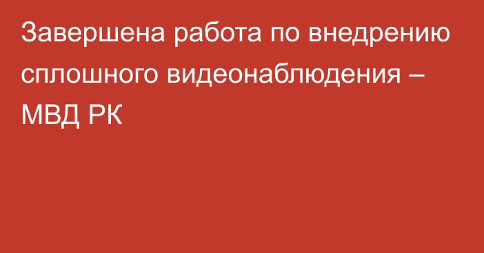 Завершена работа по внедрению сплошного видеонаблюдения – МВД РК