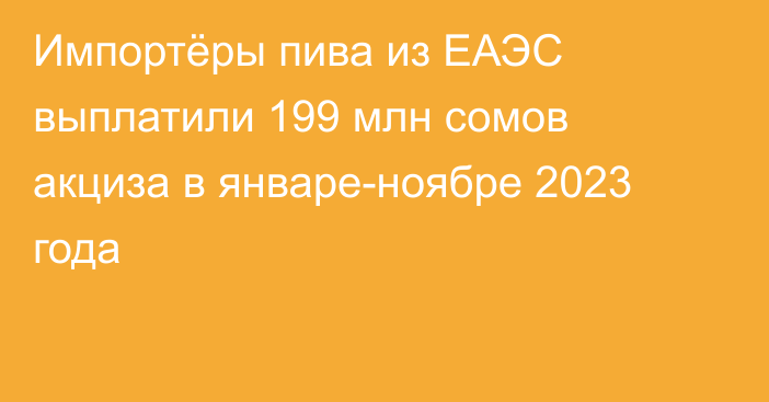 Импортёры пива из ЕАЭС выплатили 199 млн сомов акциза в январе-ноябре 2023 года