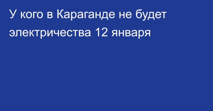 У кого в Караганде не будет электричества 12 января