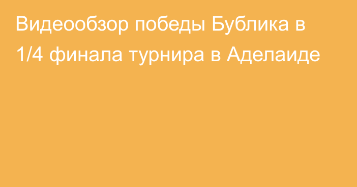 Видеообзор победы Бублика в 1/4 финала турнира в Аделаиде