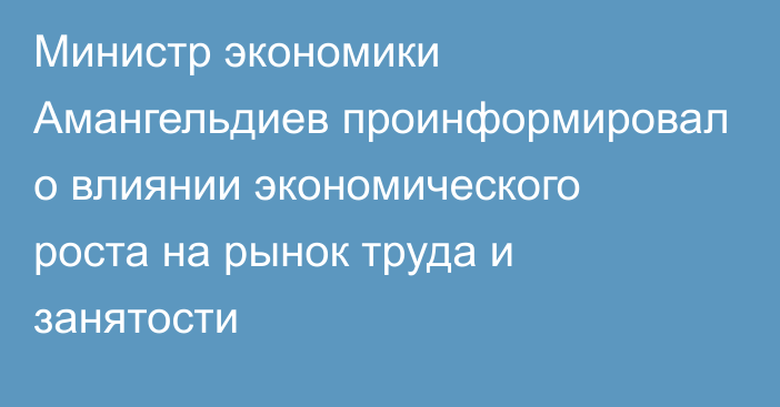 Министр экономики Амангельдиев проинформировал о влиянии экономического роста на рынок труда и занятости