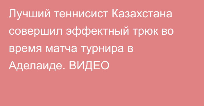 Лучший теннисист Казахстана совершил эффектный трюк во время матча турнира в Аделаиде. ВИДЕО