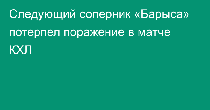 Следующий соперник «Барыса» потерпел поражение в матче КХЛ