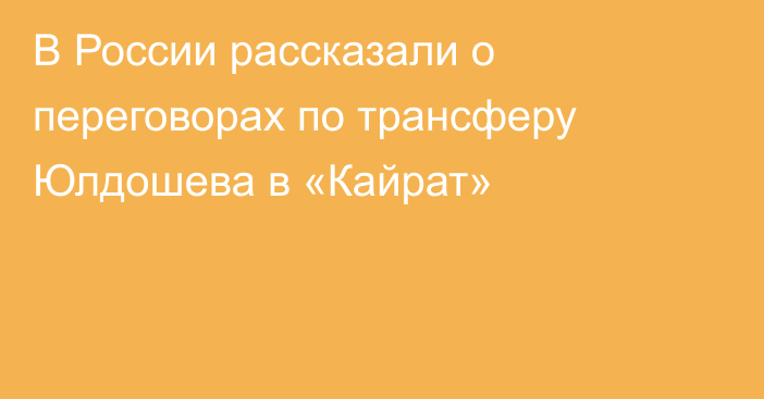 В России рассказали о переговорах по трансферу Юлдошева в «Кайрат»