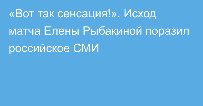 «Вот так сенсация!». Исход матча Елены Рыбакиной поразил российское СМИ