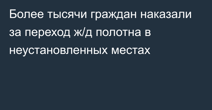 Более тысячи граждан наказали за переход ж/д полотна в неустановленных местах