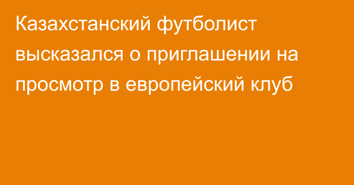 Казахстанский футболист высказался о приглашении на просмотр в европейский клуб