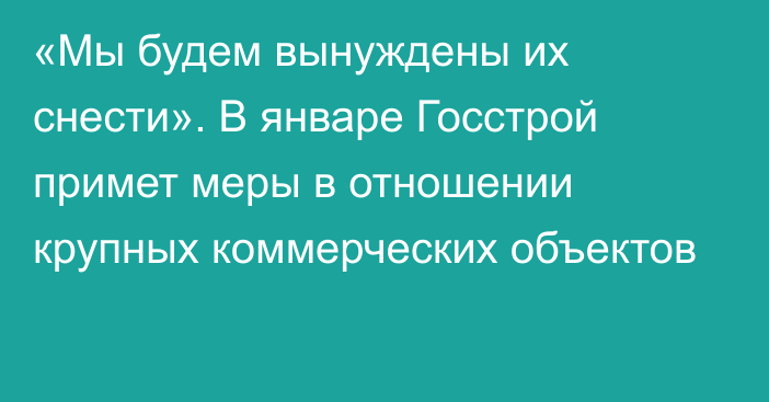 «Мы будем вынуждены их снести». В январе Госстрой примет меры в отношении крупных коммерческих объектов