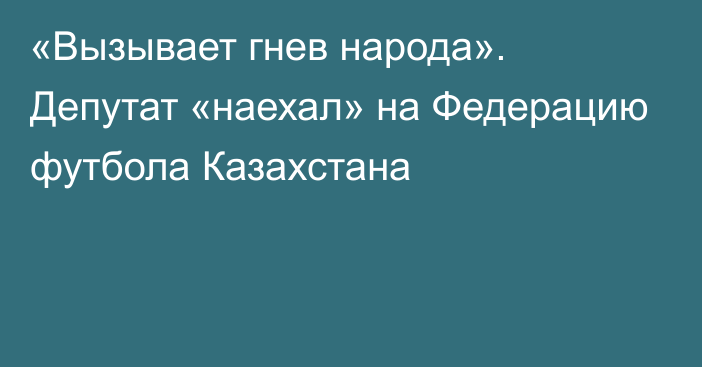 «Вызывает гнев народа». Депутат «наехал» на Федерацию футбола Казахстана