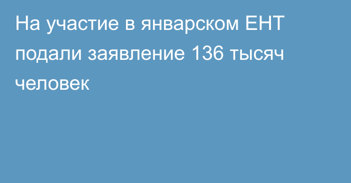 На участие в январском ЕНТ подали заявление 136 тысяч человек