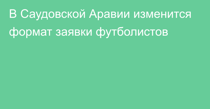 В Саудовской Аравии изменится формат заявки футболистов