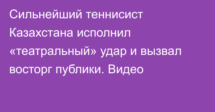 Сильнейший теннисист Казахстана исполнил «театральный» удар и вызвал восторг публики. Видео