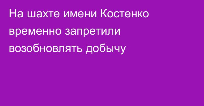 На шахте имени Костенко временно запретили возобновлять добычу