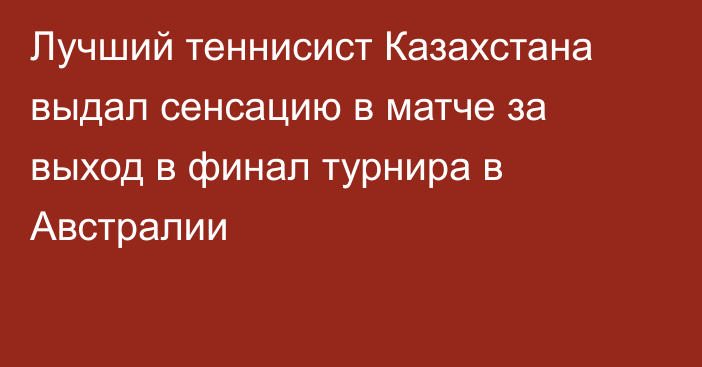 Лучший теннисист Казахстана выдал сенсацию в матче за выход в финал турнира в Австралии