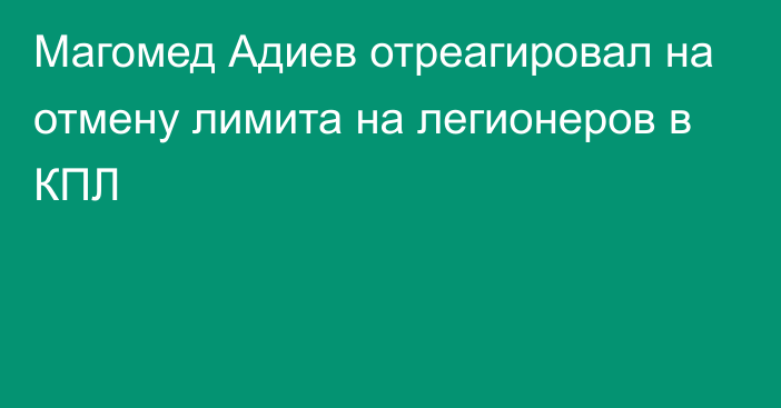 Магомед Адиев отреагировал на отмену лимита на легионеров в КПЛ