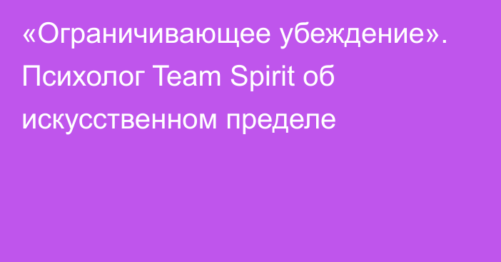 «Ограничивающее убеждение». Психолог Team Spirit об искусственном пределе