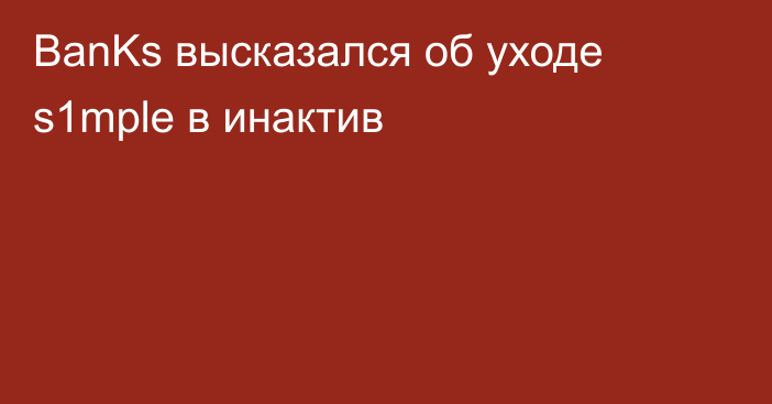 BanKs высказался об уходе s1mple в инактив