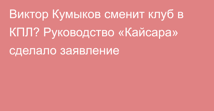 Виктор Кумыков сменит клуб в КПЛ? Руководство «Кайсара» сделало заявление