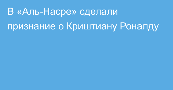 В «Аль-Насре» сделали признание о Криштиану Роналду