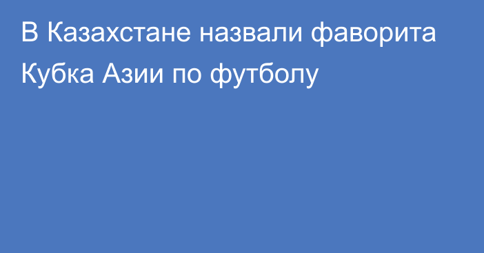 В Казахстане назвали фаворита Кубка Азии по футболу