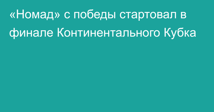 «Номад» с победы стартовал в финале Континентального Кубка