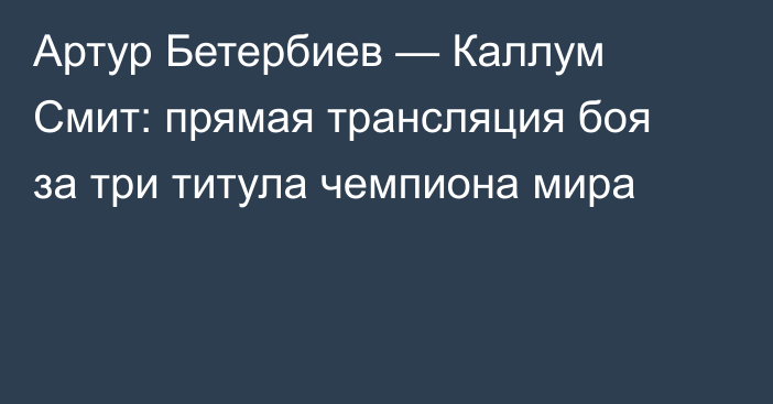 Артур Бетербиев — Каллум Смит: прямая трансляция боя за три титула чемпиона мира